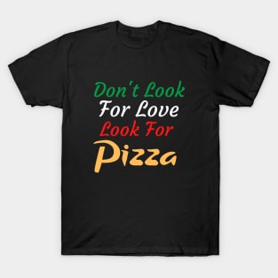 Don't Look For Love Look For Pizza T-Shirt